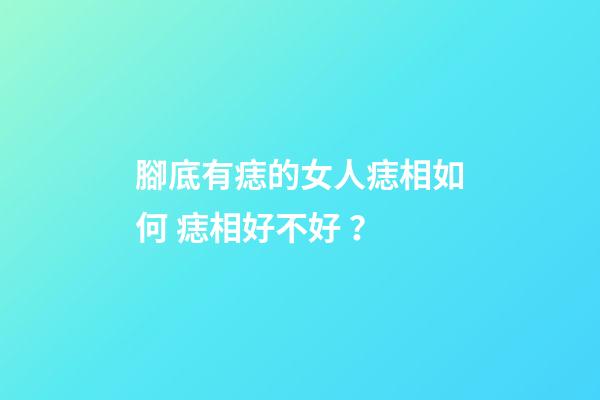 腳底有痣的女人痣相如何 痣相好不好？
